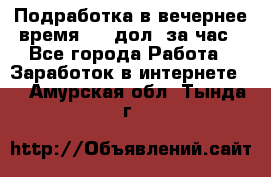 Подработка в вечернее время. 10 дол. за час - Все города Работа » Заработок в интернете   . Амурская обл.,Тында г.